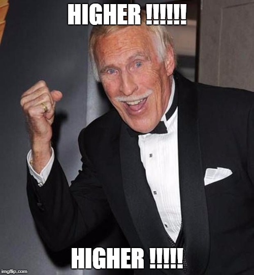 Brucie bonus | HIGHER !!!!!! HIGHER !!!!! | image tagged in higher | made w/ Imgflip meme maker