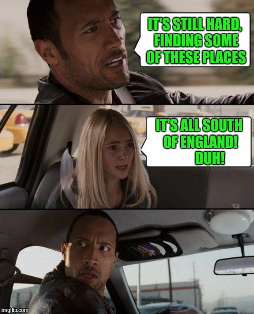 Thanks. That's helps a lot. | IT'S STILL HARD, FINDING SOME OF THESE PLACES; IT'S ALL SOUTH OF ENGLAND!        DUH! | image tagged in memes,the rock driving | made w/ Imgflip meme maker