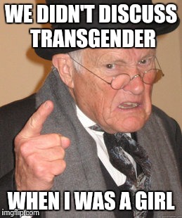 Back In My Day |  WE DIDN'T DISCUSS TRANSGENDER; WHEN I WAS A GIRL | image tagged in memes,back in my day | made w/ Imgflip meme maker