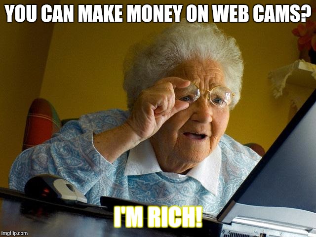 Grandma Finds The Internet | YOU CAN MAKE MONEY ON WEB CAMS? I'M RICH! | image tagged in memes,grandma finds the internet | made w/ Imgflip meme maker