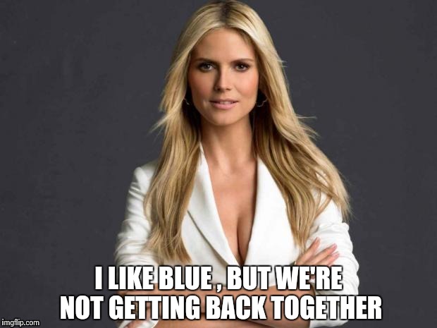 I LIKE BLUE , BUT WE'RE NOT GETTING BACK TOGETHER | image tagged in wmbw | made w/ Imgflip meme maker