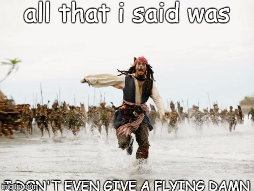 Jack Sparrow Being Chased | all that i said was; I DON'T EVEN GIVE A FLYING DAMN | image tagged in memes,jack sparrow being chased | made w/ Imgflip meme maker