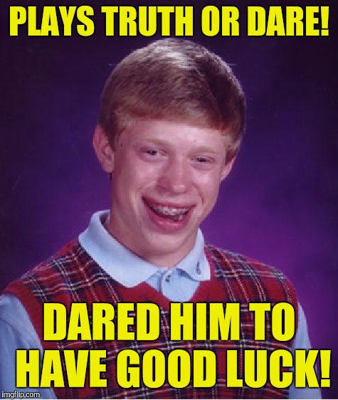 Bad Luck Brian Meme | PLAYS TRUTH OR DARE! DARED HIM TO HAVE GOOD LUCK! | image tagged in memes,bad luck brian | made w/ Imgflip meme maker