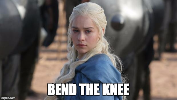 daenerys | BEND THE KNEE | image tagged in daenerys | made w/ Imgflip meme maker