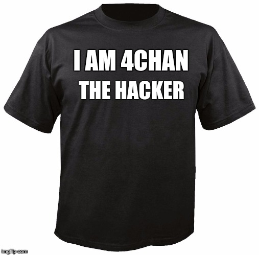 Blank T-Shirt | I AM 4CHAN; THE HACKER | image tagged in blank t-shirt | made w/ Imgflip meme maker
