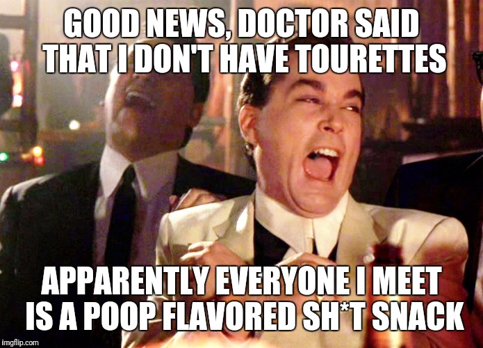 Good Fellas Hilarious Meme | GOOD NEWS, DOCTOR SAID THAT I DON'T HAVE TOURETTES; APPARENTLY EVERYONE I MEET IS A POOP FLAVORED SH*T SNACK | image tagged in memes,good fellas hilarious | made w/ Imgflip meme maker