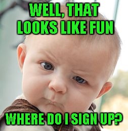 WELL, THAT LOOKS LIKE FUN WHERE DO I SIGN UP? | image tagged in memes,skeptical baby | made w/ Imgflip meme maker