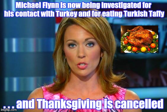 As the News Media approval rating has dropped to -23% | Michael Flynn is now being investigated for his contact with Turkey and for eating Turkish Taffy; . . . and Thanksgiving is cancelled | image tagged in turkey disapproves,gravy,smartass,change,focus,russia | made w/ Imgflip meme maker