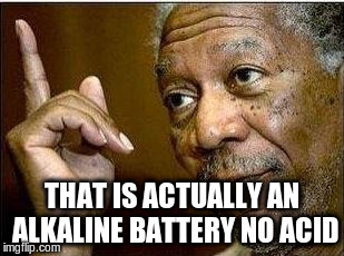 THAT IS ACTUALLY AN ALKALINE BATTERY NO ACID | made w/ Imgflip meme maker