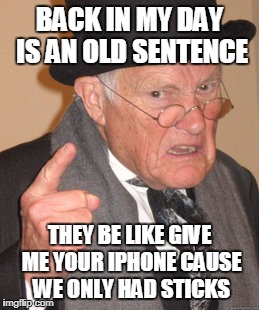 Back In My Day Meme | BACK IN MY DAY IS AN OLD SENTENCE; THEY BE LIKE GIVE ME YOUR IPHONE CAUSE WE ONLY HAD STICKS | image tagged in memes,back in my day | made w/ Imgflip meme maker