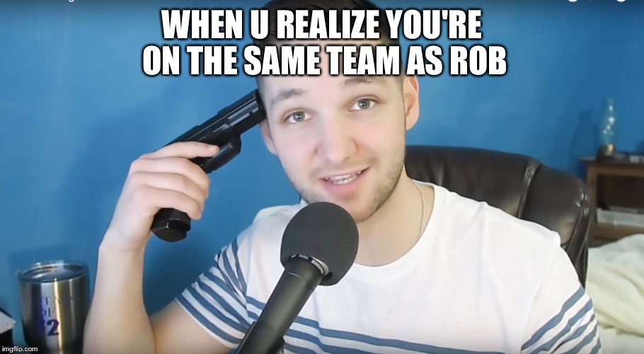 Neat mike suicide |  WHEN U REALIZE YOU'RE ON THE SAME TEAM AS ROB | image tagged in neat mike suicide | made w/ Imgflip meme maker