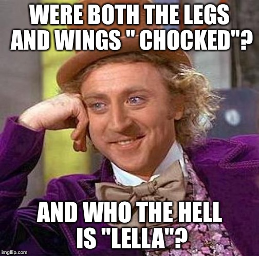 Creepy Condescending Wonka Meme | WERE BOTH THE LEGS AND WINGS " CHOCKED"? AND WHO THE HELL IS "LELLA"? | image tagged in memes,creepy condescending wonka | made w/ Imgflip meme maker