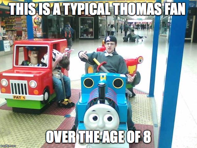 Manchild Thomas the Tank Engine Fan | THIS IS A TYPICAL THOMAS FAN; OVER THE AGE OF 8 | image tagged in thomas the tank engine,fan,memes | made w/ Imgflip meme maker