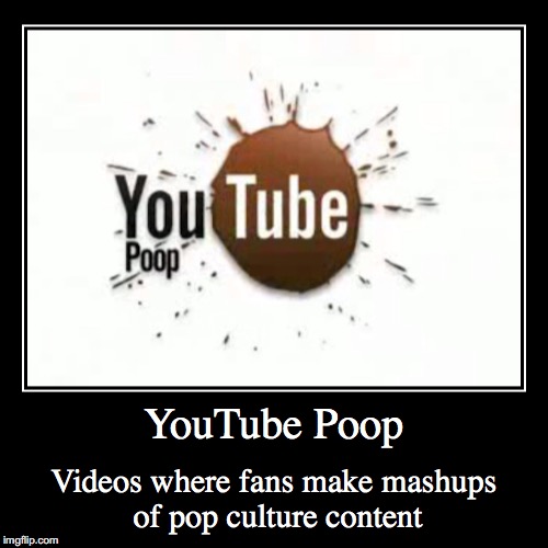 YouTube Poop | image tagged in funny,demotivationals,youtube poop | made w/ Imgflip demotivational maker