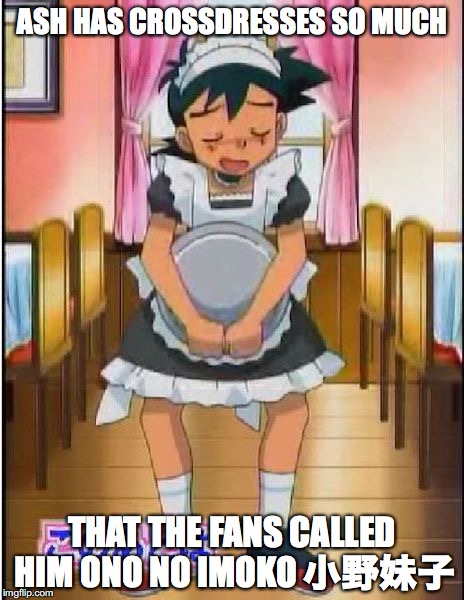 Ash as a Maid | ASH HAS CROSSDRESSES SO MUCH; THAT THE FANS CALLED HIM ONO NO IMOKO 小野妹子 | image tagged in ash ketchum,maid,pokemon,memes | made w/ Imgflip meme maker