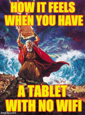HOW IT FEELS WHEN YOU HAVE A TABLET WITH NO WIFI | made w/ Imgflip meme maker