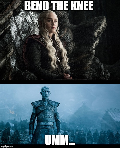 Bend The Knee | BEND THE KNEE; UMM... | image tagged in got,game of thrones,night king,dany,daenerys targaryen | made w/ Imgflip meme maker