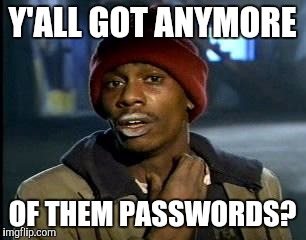 Y'all Got Any More Of That Meme | Y'ALL GOT ANYMORE OF THEM PASSWORDS? | image tagged in memes,yall got any more of | made w/ Imgflip meme maker