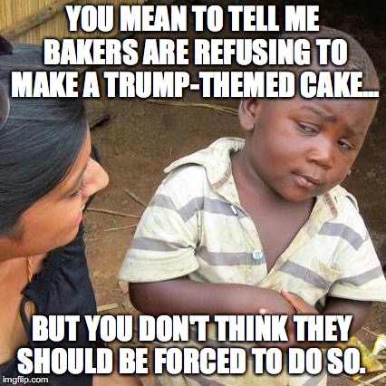 Yes, they should be forced to, just like the Christian bakers were forced to against their will.  | YOU MEAN TO TELL ME BAKERS ARE REFUSING TO MAKE A TRUMP-THEMED CAKE... BUT YOU DON'T THINK THEY SHOULD BE FORCED TO DO SO. | image tagged in 2017,trump,bakers,discrimination,maga,force | made w/ Imgflip meme maker