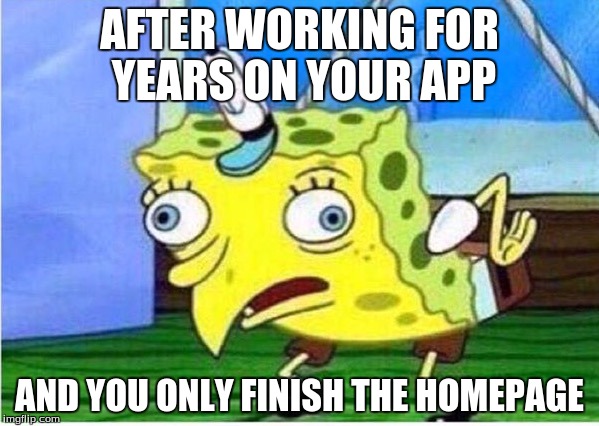 Mocking Spongebob | AFTER WORKING FOR YEARS ON YOUR APP; AND YOU ONLY FINISH THE HOMEPAGE | image tagged in spongebob chicken | made w/ Imgflip meme maker