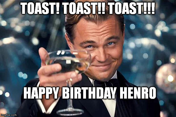 Happy Birthday | TOAST! TOAST!! TOAST!!! HAPPY BIRTHDAY HENRO | image tagged in happy birthday | made w/ Imgflip meme maker