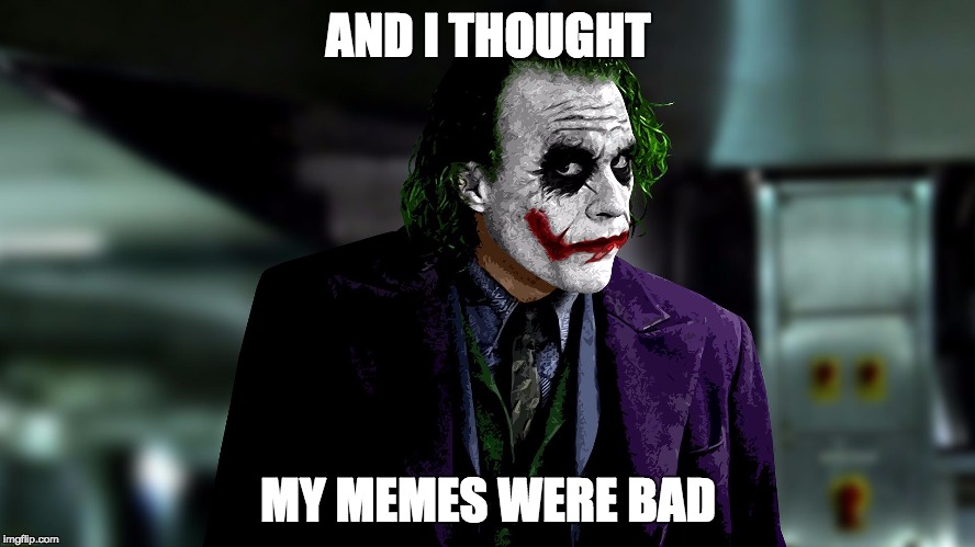 Joker Meme Sarcasm | AND I THOUGHT; MY MEMES WERE BAD | image tagged in joker | made w/ Imgflip meme maker