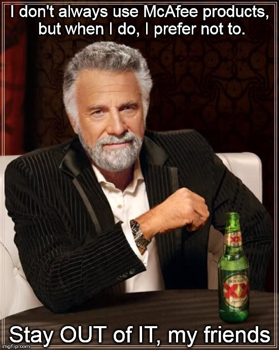 The Most Interesting Man In The World Meme | I don't always use McAfee products, but when I do, I prefer not to. Stay OUT of IT, my friends | image tagged in memes,the most interesting man in the world | made w/ Imgflip meme maker