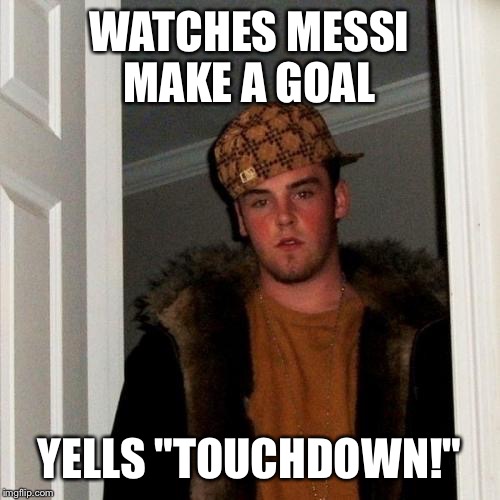 Scumbag Steve Meme | WATCHES MESSI MAKE A GOAL; YELLS "TOUCHDOWN!" | image tagged in memes,scumbag steve | made w/ Imgflip meme maker