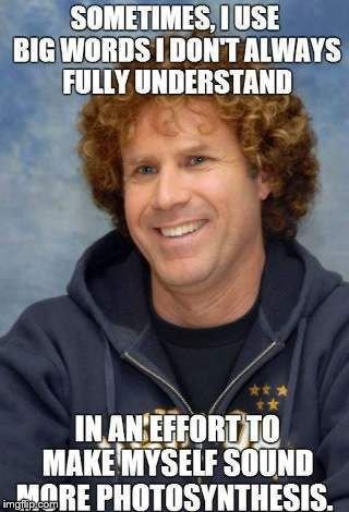sometimes will ferrell       |  .        . | image tagged in will ferrell,photosynthesis,funny | made w/ Imgflip meme maker