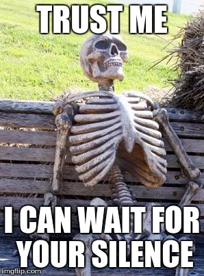 Waiting Skeleton Meme | TRUST ME; I CAN WAIT FOR YOUR SILENCE | image tagged in memes,waiting skeleton | made w/ Imgflip meme maker