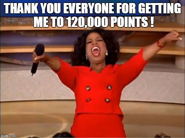 Oprah You Get A | THANK YOU EVERYONE FOR GETTING ME TO 120,000 POINTS ! | image tagged in memes,oprah you get a | made w/ Imgflip meme maker