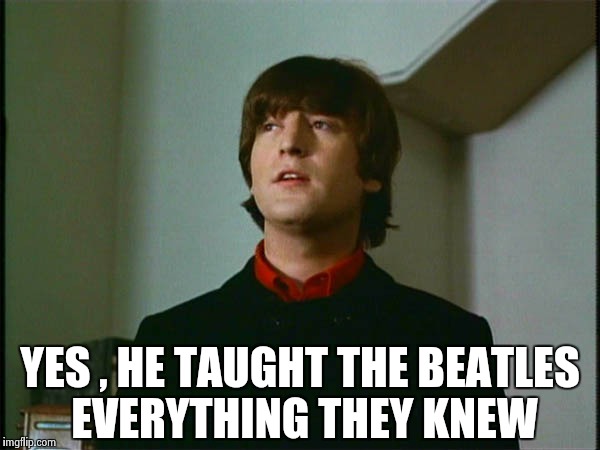 John Lennon | YES , HE TAUGHT THE BEATLES EVERYTHING THEY KNEW | image tagged in john lennon | made w/ Imgflip meme maker