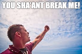 YOU SHA'ANT BREAK ME! | YOU SHA'ANT BREAK ME! | image tagged in clouds | made w/ Imgflip meme maker