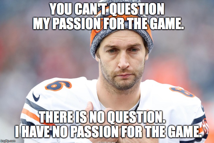 YOU CAN'T QUESTION MY PASSION FOR THE GAME. THERE IS NO QUESTION.     I HAVE NO PASSION FOR THE GAME. | made w/ Imgflip meme maker