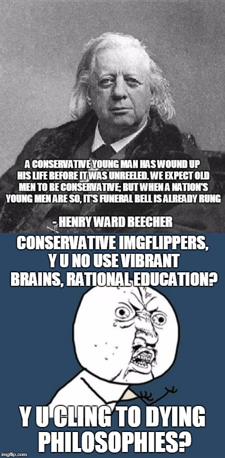 a serious question; trolls need not apply | CONSERVATIVE IMGFLIPPERS, Y U NO USE VIBRANT BRAINS, RATIONAL EDUCATION? Y U CLING TO DYING PHILOSOPHIES? | image tagged in memes,conservative,liberal vs conservative,philosophy,logic,politics | made w/ Imgflip meme maker