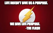 LIFE DOESN'T GIVE US A PURPOSE. WE GIVE LIFE PURPOSE. 
                         -THE FLASH | image tagged in quotes | made w/ Imgflip meme maker