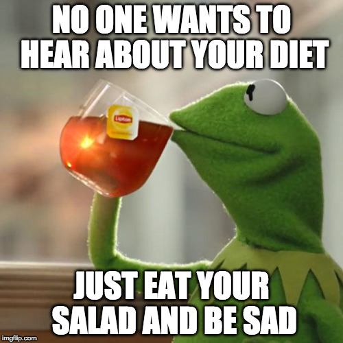 But That's None Of My Business | NO ONE WANTS TO HEAR ABOUT YOUR DIET; JUST EAT YOUR SALAD AND BE SAD | image tagged in memes,but thats none of my business,kermit the frog | made w/ Imgflip meme maker