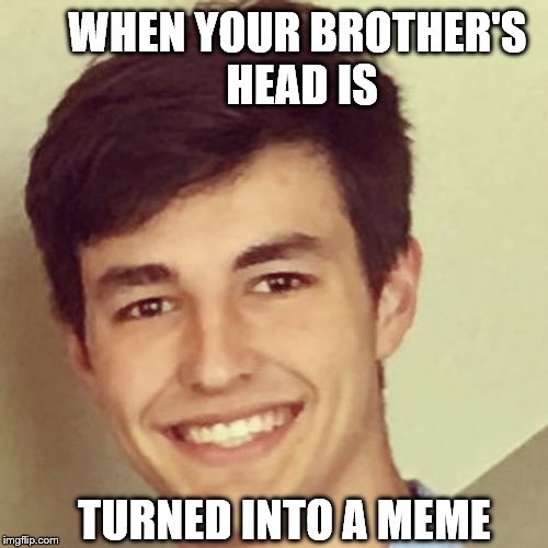 WHEN YOUR BROTHER'S HEAD IS; TURNED INTO A MEME | made w/ Imgflip meme maker