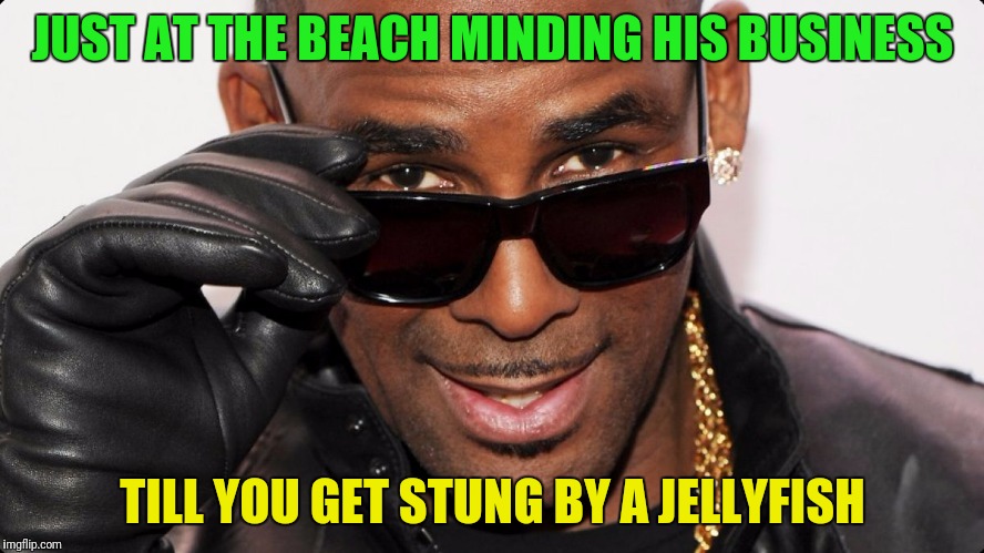 Here come the water works | JUST AT THE BEACH MINDING HIS BUSINESS; TILL YOU GET STUNG BY A JELLYFISH | image tagged in r kelly | made w/ Imgflip meme maker
