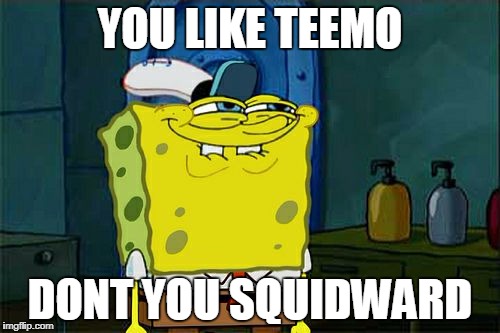 Don't You Squidward | YOU LIKE TEEMO; DONT YOU SQUIDWARD | image tagged in memes,dont you squidward | made w/ Imgflip meme maker