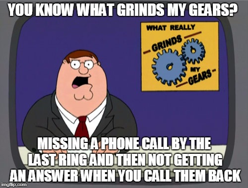 Peter Griffin News | YOU KNOW WHAT GRINDS MY GEARS? MISSING A PHONE CALL BY THE LAST RING AND THEN NOT GETTING AN ANSWER WHEN YOU CALL THEM BACK | image tagged in memes,peter griffin news | made w/ Imgflip meme maker