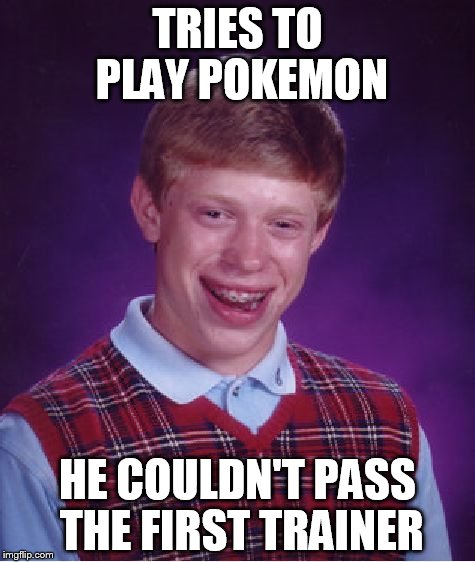 Bad Luck Brian Meme | TRIES TO PLAY POKEMON; HE COULDN'T PASS THE FIRST TRAINER | image tagged in memes,bad luck brian | made w/ Imgflip meme maker