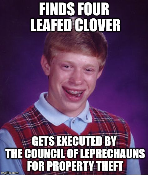 Sometimes, these things just happen... to Brian.  |  FINDS FOUR LEAFED CLOVER; GETS EXECUTED BY THE COUNCIL OF LEPRECHAUNS FOR PROPERTY THEFT | image tagged in memes,bad luck brian,leprechaun | made w/ Imgflip meme maker