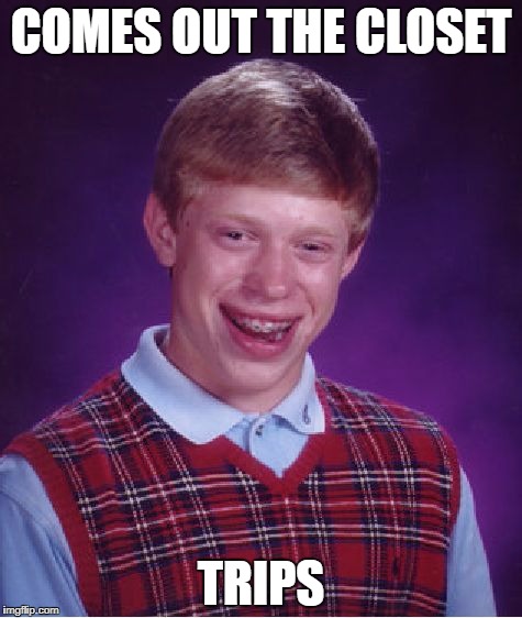 Bad Luck Brian Meme | COMES OUT THE CLOSET; TRIPS | image tagged in memes,bad luck brian | made w/ Imgflip meme maker
