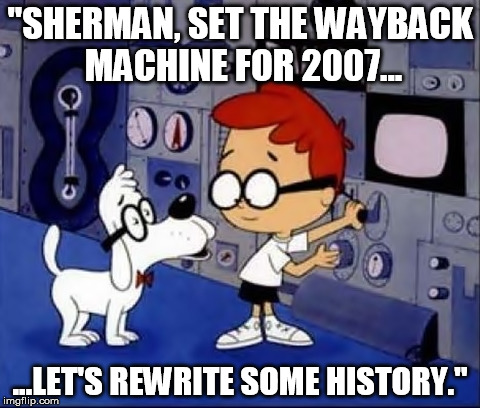 "SHERMAN, SET THE WAYBACK MACHINE FOR 2007... ...LET'S REWRITE SOME HISTORY." | made w/ Imgflip meme maker