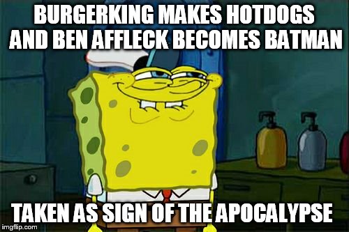 Don't You Squidward Meme | BURGERKING MAKES HOTDOGS AND BEN AFFLECK BECOMES BATMAN TAKEN AS SIGN OF THE APOCALYPSE | image tagged in memes,dont you squidward | made w/ Imgflip meme maker