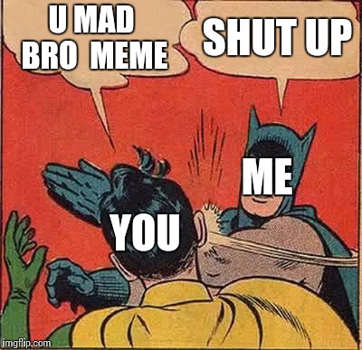 Batman Slapping Robin Meme | U MAD BRO
 MEME SHUT UP YOU ME | image tagged in memes,batman slapping robin | made w/ Imgflip meme maker