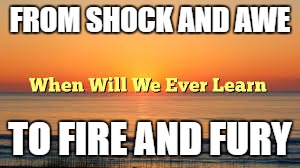 FROM SHOCK AND AWE; TO FIRE AND FURY | image tagged in north korea | made w/ Imgflip meme maker
