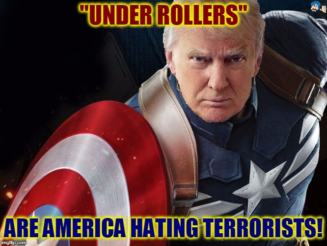 Trump @TheRealCaptainAmerica | "UNDER ROLLERS" ARE AMERICA HATING TERRORISTS! | image tagged in trump therealcaptainamerica | made w/ Imgflip meme maker