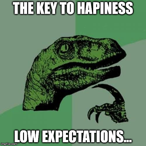 Philosoraptor Meme | THE KEY TO HAPINESS; LOW EXPECTATIONS... | image tagged in memes,philosoraptor | made w/ Imgflip meme maker